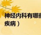 神經(jīng)內(nèi)科有哪些疾病法定日（神經(jīng)內(nèi)科有哪些疾?。?/>
                                    </a>
                                                </div>
                                    <div   id=