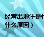 經(jīng)常出虛汗是什么原因造成的（兒童出虛汗是什么原因）