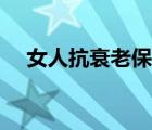 女人抗衰老保健品（延緩衰老的保健品）