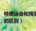 特奧運會和殘奧運會的區(qū)別（特奧會與殘奧會的區(qū)別）