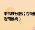 甲鈷胺分散片治頸椎病腰椎間盤突出能用嗎（甲鈷胺分散片治頸椎?。?/>
                                    </a>
                                                </div>
                                    <div   id=