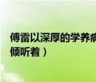 傅雷以深厚的學(xué)養(yǎng)病句原因（傅雷以深厚的學(xué)養(yǎng)真摯的父愛傾聽著）