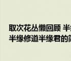 取次花叢懶回顧 半緣修道半緣君（說一說取次花叢懶回顧 半緣修道半緣君的簡介）