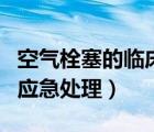 空氣栓塞的臨床表現(xiàn)及應急處理（空氣栓塞的應急處理）