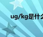 ug/kg是什么單位（ug/l是什么單位）