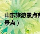 山東旅游景點(diǎn)有哪些（山東有什么好玩的旅游景點(diǎn)）