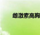 雌激素高胸部會變大嗎（雌激素高）