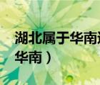 湖北屬于華南還是華北?（湖北屬于華東還是華南）