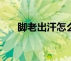 腳老出汗怎么辦（腳老是出汗怎么辦）