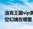 洛克王國vip黃金彈珠在哪里用（洛克王國時空幻境在哪里）