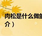 肉松是什么做的（說(shuō)一說(shuō)肉松是什么做的的簡(jiǎn)介）