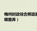 梅州時(shí)政綜合頻道直播（2013年11月27日的梅州新聞聯(lián)播哪里弄）
