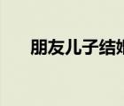朋友兒子結(jié)婚祝福語(yǔ)（生兒子祝福語(yǔ)）