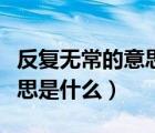反復(fù)無(wú)常的意思是什么的意思（反復(fù)無(wú)常的意思是什么）