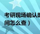 考研現(xiàn)場確認(rèn)時間怎么查的（考研現(xiàn)場確認(rèn)時間怎么查）