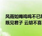風雨如晦雞鳴不已既見君子云胡不喜（風雨如晦 雞鳴不已 既見君子 云胡不喜 啥意思 后面還有沒）