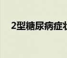 2型糖尿病癥狀是什么（2型糖尿病癥狀）
