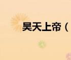 昊天上帝（說(shuō)一說(shuō)昊天上帝的簡(jiǎn)介）