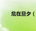 危在旦夕（說一說危在旦夕的簡介）