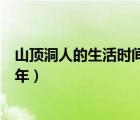 山頂洞人的生活時間和地點（山頂洞人生活的時間距今多少年）