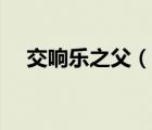 交響樂之父（說一說交響樂之父的簡介）