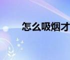 怎么吸煙才是最正確的（怎么吸煙）