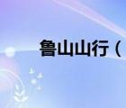 魯山山行（說一說魯山山行的簡介）