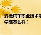 安徽汽車(chē)職業(yè)技術(shù)學(xué)院是公辦還是民辦（安徽汽車(chē)職業(yè)技術(shù)學(xué)院怎么樣）