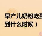 早產(chǎn)兒奶粉吃到什么時(shí)候最好（早產(chǎn)兒奶粉吃到什么時(shí)候）