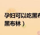 孕婦可以吃黑布林的功效與作用（孕婦可以吃黑布林）
