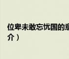 位卑未敢忘憂國的意思（說一說位卑未敢忘憂國的意思的簡介）