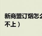 新商盟訂煙怎么登不進(jìn)（新商盟網(wǎng)上訂煙登錄不上）