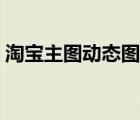 淘寶主圖動態(tài)圖怎么做（又添又做的動態(tài)圖）