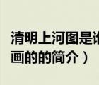 清明上河圖是誰畫的（說一說清明上河圖是誰畫的的簡介）