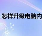 怎樣升級電腦內(nèi)存容量（怎樣升級電腦內(nèi)存）