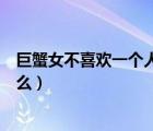 巨蟹女不喜歡一個(gè)人的表現(xiàn)（巨蟹女喜歡一個(gè)人的表現(xiàn)是什么）