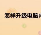 怎樣升級電腦內(nèi)存條（怎樣升級電腦內(nèi)存）