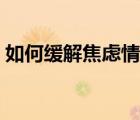 如何緩解焦慮情緒不安（如何緩解焦慮情緒）