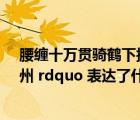 腰纏十萬貫騎鶴下?lián)P州李白（ldquo 腰纏十萬貫 騎鶴下?lián)P州 rdquo 表達了什么意思呢 這個說法來自哪里 _）