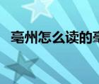 亳州怎么讀的毫是多音字嗎（毫州怎么讀）