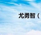 尤勇智（說(shuō)一說(shuō)尤勇智的簡(jiǎn)介）