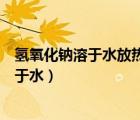 氫氧化鈉溶于水放熱是物理變化還是化學(xué)變化（氫氧化鈉溶于水）