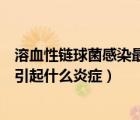 溶血性鏈球菌感染最常引起選擇題（溶血性鏈球菌感染最常引起什么炎癥）