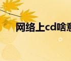網(wǎng)絡(luò)上cd啥意思（cd什么意思網(wǎng)絡(luò)上）
