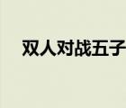 雙人對戰(zhàn)五子棋下載（雙人對戰(zhàn)五子棋）