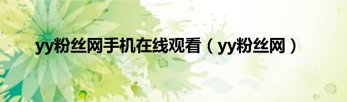 yy粉絲網手機在線觀看（yy粉絲網）