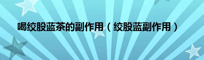 喝絞股藍(lán)茶的副作用（絞股藍(lán)副作用）