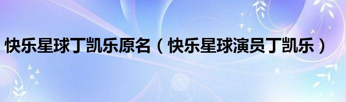 快樂星球丁凱樂原名（快樂星球演員丁凱樂）