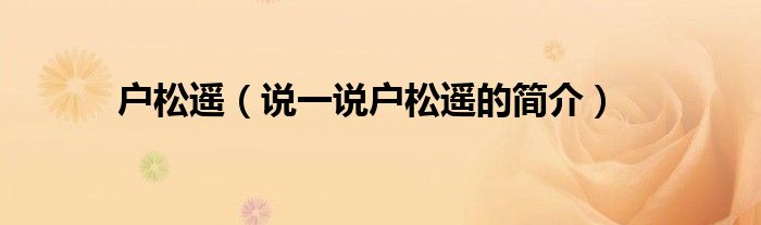 戶松遙（說一說戶松遙的簡介）