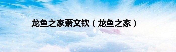 龍魚之家蕭文欽（龍魚之家）